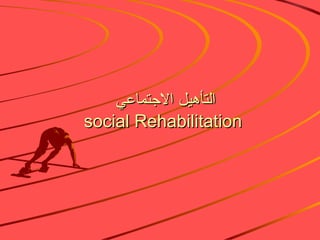 التأهيل الاجتماعي  social Rehabilitation 