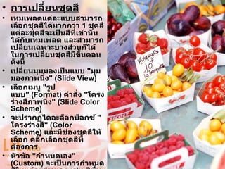 การเปลี่ยนชุดสี เทมเพลตแต่ละแบบสามารถเลือกชุดสีได้มากกว่า  1   ชุดสี แต่ละชุดสีจะเป็นสีที่เข้าหันได้กับเทมเพลต และสามารถเปลี่ยนเฉพาะบางส่วนก็ได้ ในการเปลี่ยนชุดสีมีขั้นตอนดังนี้ เปลี่ยนมุมมองเป็นแบบ  &quot; มุมมองภาพนิ่ง &quot; ( ݺߣ View )  เลือกเมนู  &quot; รูปแบบ &quot; ( Format )  คำสั่ง  &quot; โครงร่างสีภาพนิ่ง &quot; ( ݺߣ Color Scheme )  จะปรากฏไดอะล็อกบ็อกซ์  &quot; โครงร่างสี &quot; ( Color Scheme )  และมีช่องชุดสีให้เลือก คลิ๊กเลือกชุดสีที่ต้องการ  หัวข้อ  &quot; กำหนดเอง &quot; ( Custom )  จะเป็นการกำหนดสีในแต่ละส่วนเอง เช่น สีพื้นหลัง สีตัวอักษร เป็นต้น  คลิ๊ก  &quot; ใช้กับทั้งหมด &quot; ( Apply All )  จะเป็นการใช้ชุดสีที่กำหนดไปกับสไลด์ทั้หมด คลิ๊ก  &quot; ใช้ &quot; ( Apply )  จะมีผลเฉพาะสไลด์ที่กำลังแก้ไขอยู่เท่านั้น   