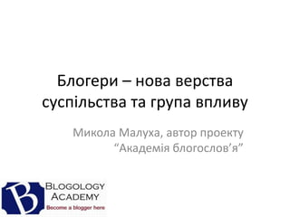 Блогери – нова верства суспільства та група впливу Микола Малуха, автор проекту “Академіяблогослов’я” 