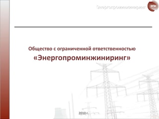 Общество с ограниченной ответственностью   «Энергопроминжиниринг» 2010 г. 