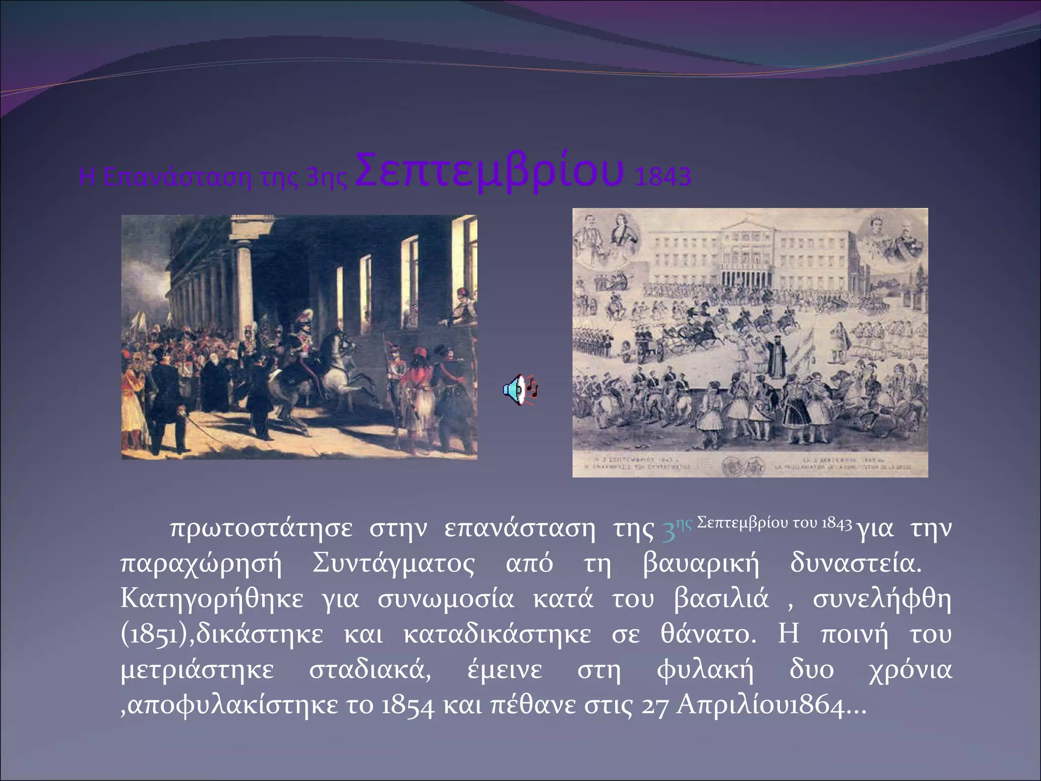 Η Επανάσταση της 3ης  Σεπτεμβρίου  1843   πρωτοστάτησε στην επανάσταση της   3 ης  Σεπτεμβρίου του 1843  για την παραχώρησή Συντάγματος από τη βαυαρική δυναστεία.  Κατηγορήθηκε για συνωμοσία κατά του βασιλιά , συνελήφθη (1851),δικάστηκε και καταδικάστηκε σε θάνατο. Η ποινή του μετριάστηκε σταδιακά, έμεινε στη φυλακή δυο χρόνια ,αποφυλακίστηκε το 1854 και πέθανε στις 27 Απριλίου1864...   