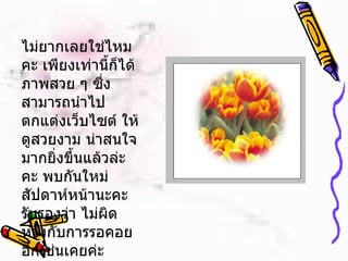 ไม่ยากเลยใช่ไหมคะ เพียงเท่านี้ก็ได้ภาพสวย ๆ ซึ่งสามารถนำไปตกแต่งเว็บไซต์ ให้ดูสวยงาม น่าสนใจมากยิ่งขึ้นแล้วล่ะคะ พบกันใหม่สัปดาห์หน้านะคะ รับรองว่า ไม่ผิดหวังกับการรอคอยอีกเช่นเคยค่ะ 
