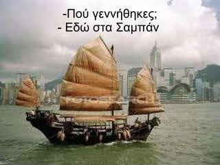 -Πού γεννήθηκες; - Εδώ στα Σαμπάν  