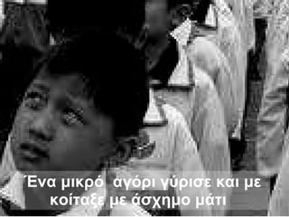 Ένα μικρό  αγόρι γύρισε και με κοίταξε με άσχημο μάτι   