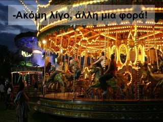 -Ακόμη λίγο, άλλη μια φορά!   