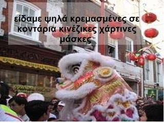 είδαμε ψηλά κρεμασμένες σε κοντάρια κινέζικες χάρτινες μάσκες   