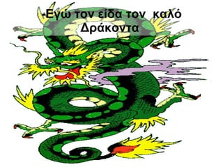-Εγώ τον είδα τον  καλό Δράκοντα   