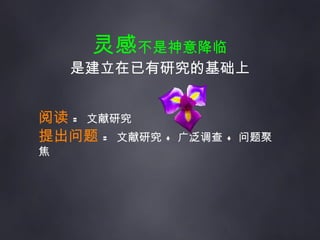 灵感 不是神意降临 是建立在已有研究的基础上 阅读   =  文献研究 提出问题   =  文献研究  +  广泛调查  +  问题聚焦 