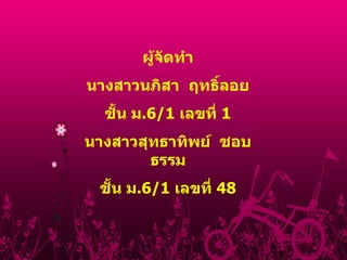 ผู้จัดทำ นางสาวนภิสา  ฤทธิ์ลอย ชั้น ม .6/1  เลขที่  1 นางสาวสุทธาทิพย์  ชอบธรรม ชั้น ม .6/1  เลขที่  48 