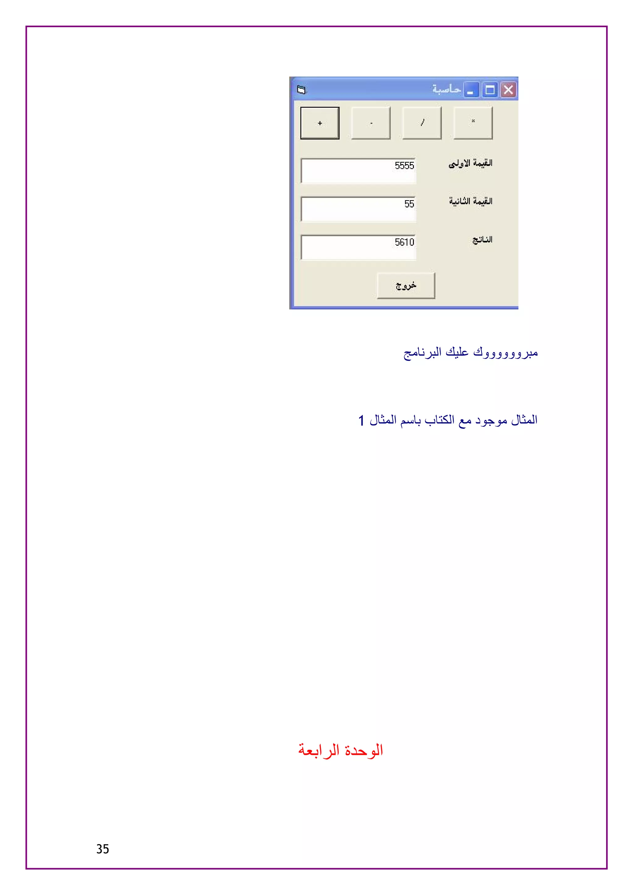 ‫ﻣﺒﺮووووووك ﻋﻠﯿﻚ اﻟﺒﺮﻧﺎﻣﺞ‬



              ‫اﻟﻤﺜﺎل ﻣﻮﺟﻮد ﻣﻊ اﻟﻜﺘﺎب ﺑﺎﺳﻢ اﻟﻤﺜﺎل 1‬




     ‫اﻟﻮﺣﺪة اﻟﺮاﺑﻌﺔ‬




‫53‬
 