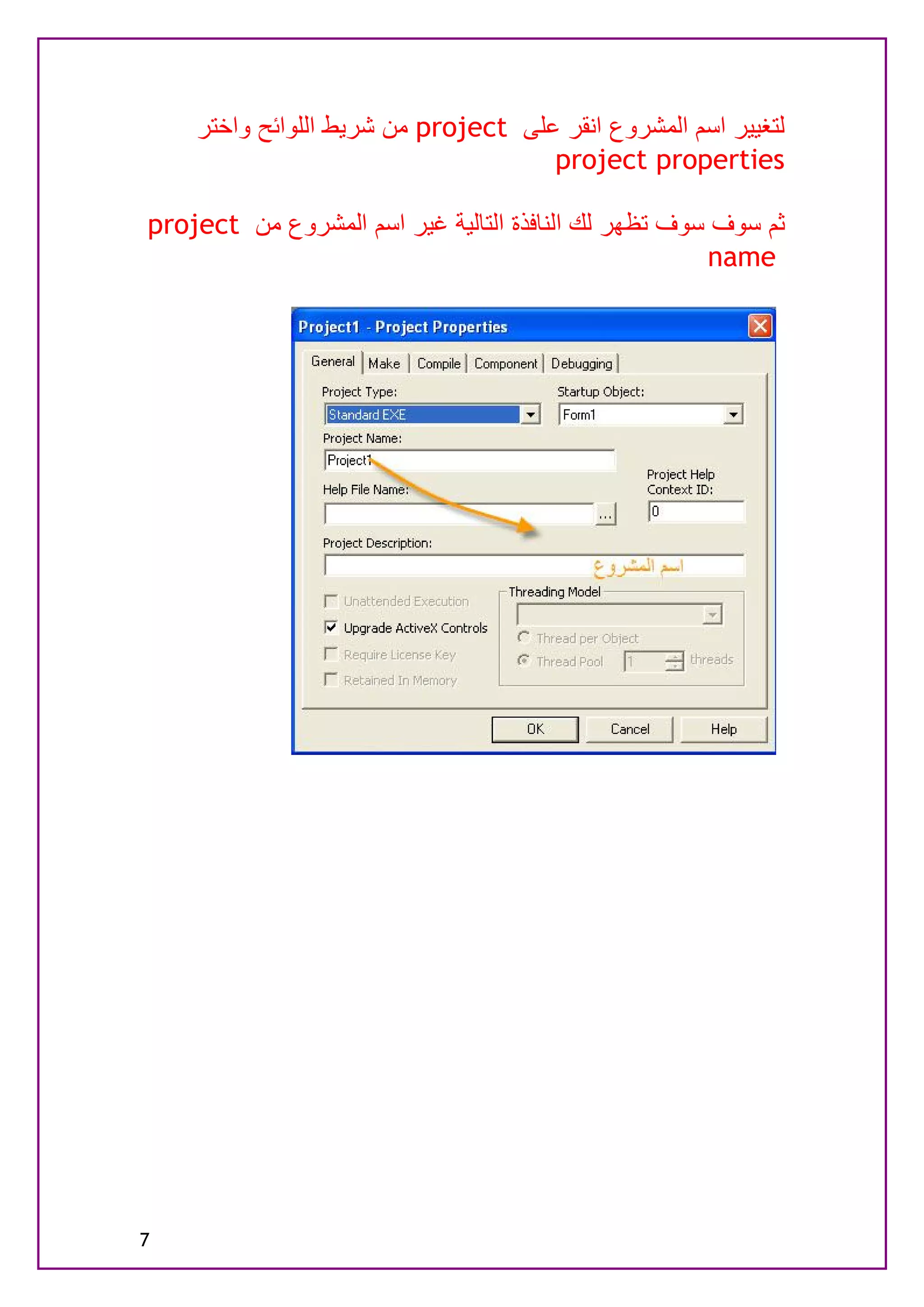 ‫ﻟﺘﻐﯿﯿﺮ اﺳﻢ اﻟﻤﺸﺮوع اﻧﻘﺮ ﻋﻠﻰ ‪ project‬ﻣﻦ ﺷﺮﯾﻂ اﻟﻠﻮاﺋﺢ واﺧﺘﺮ‬
                                     ‫‪project properties‬‬

‫ﺛﻢ ﺳﻮف ﺳﻮف ﺗﻈﮭﺮ ﻟﻚ اﻟﻨﺎﻓﺬة اﻟﺘﺎﻟﯿﺔ ﻏﯿﺮ اﺳﻢ اﻟﻤﺸﺮوع ﻣﻦ ‪project‬‬
                                                      ‫‪name‬‬




‫7‬
 