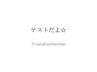 テストだよ☆ ＠nanaCochanchan 