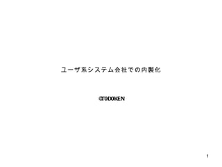 ユーザ系システム会社での内製化 @T0D0KEN 