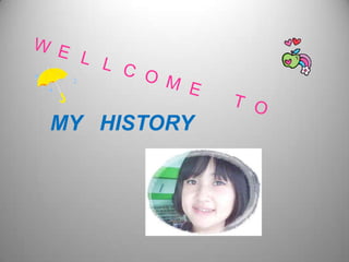 WELLCOME     TO MY   HISTORY 