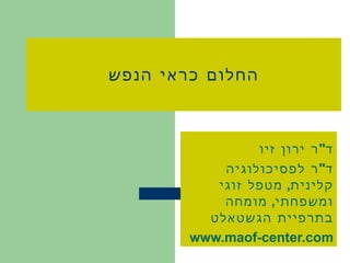 החלום כראי הנפש ד &quot; ר ירון זיו ד &quot; ר לפסיכולוגיה קלינית ,  מטפל זוגי ומשפחתי ,  מומחה בתרפיית הגשטאלט www.maof-center.com 