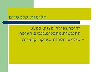 חלומות קלאסיים רדיפה , נפילה מצוק ,  כמעט התנגשות , מחבלים , גנבים , תעופה שיניים חסרות בעיקר קדמיות 
