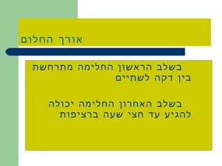 אורך החלום בשלב הראשון החלימה מתרחשת בין דקה לשתיים בשלב האחרון החלימה יכולה להגיע עד חצי שעה ברציפות 