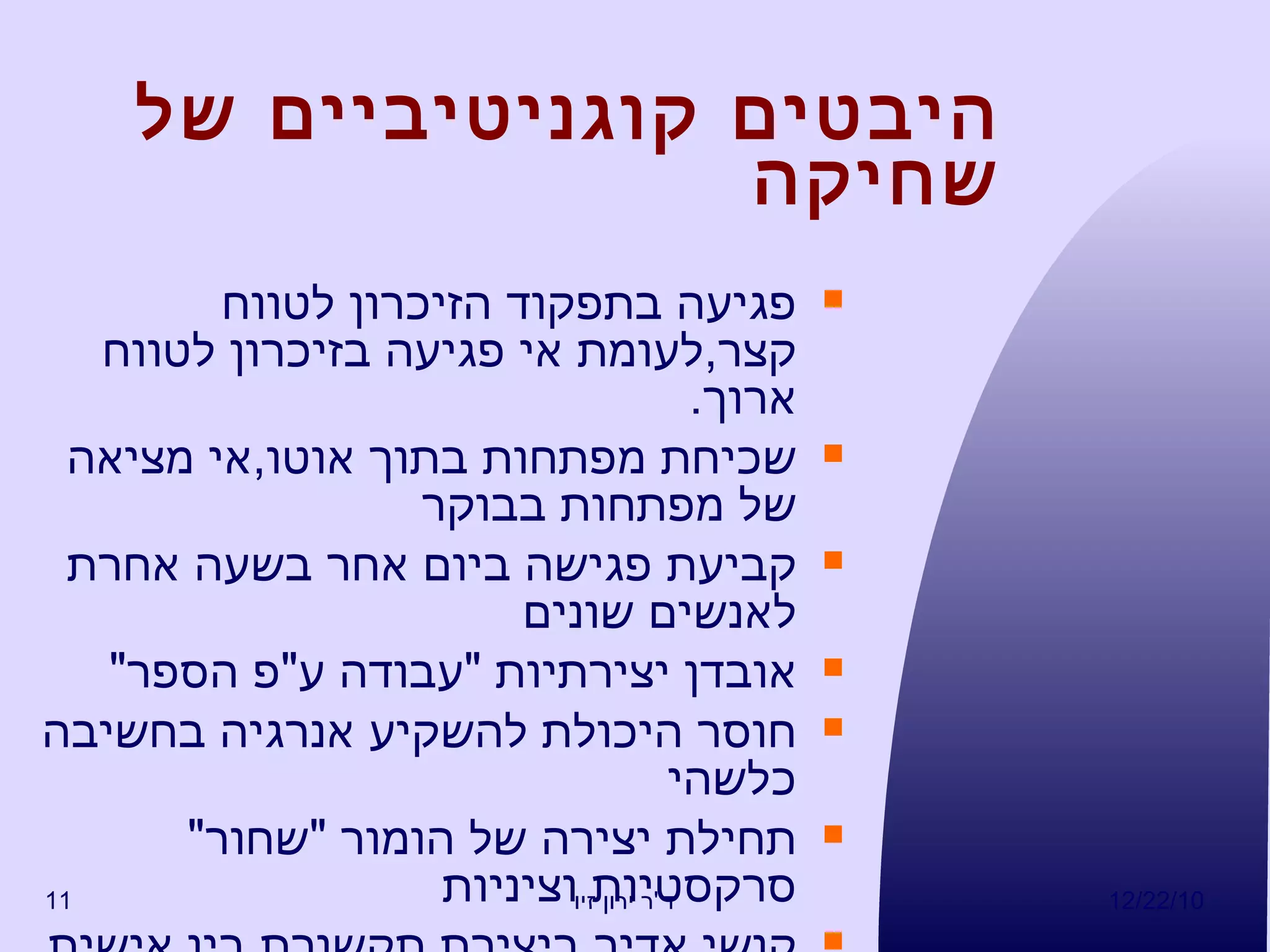 היבטים קוגניטיביים של שחיקה פגיעה בתפקוד הזיכרון לטווח קצר , לעומת אי פגיעה בזיכרון לטווח ארוך . שכיחת מפתחות בתוך אוטו , אי מציאה של מפתחות בבוקר קביעת פגישה ביום אחר בשעה אחרת לאנשים שונים אובדן יצירתיות  " עבודה ע " פ הספר " חוסר היכולת להשקיע אנרגיה בחשיבה כלשהי תחילת יצירה של הומור  " שחור "  סרקסטיות וציניות קושי אדיר ביצירת תקשורת בין אישית 