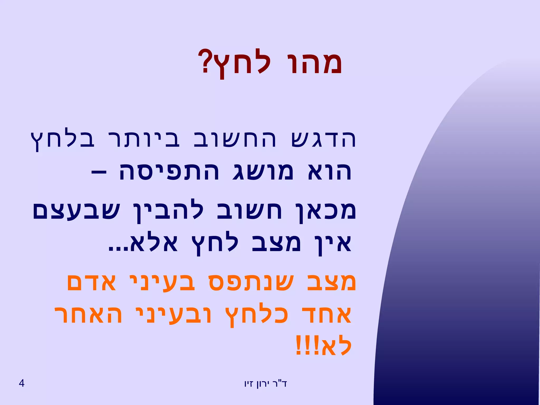 מה ו  לחץ ? הדגש החשוב ביותר בלחץ הוא מושג התפיסה –  מכאן חשוב להבין שבעצם אין מצב לחץ אלא ... מצב שנתפס בעיני אדם אחד כלחץ ובעיני האחר לא !!! 