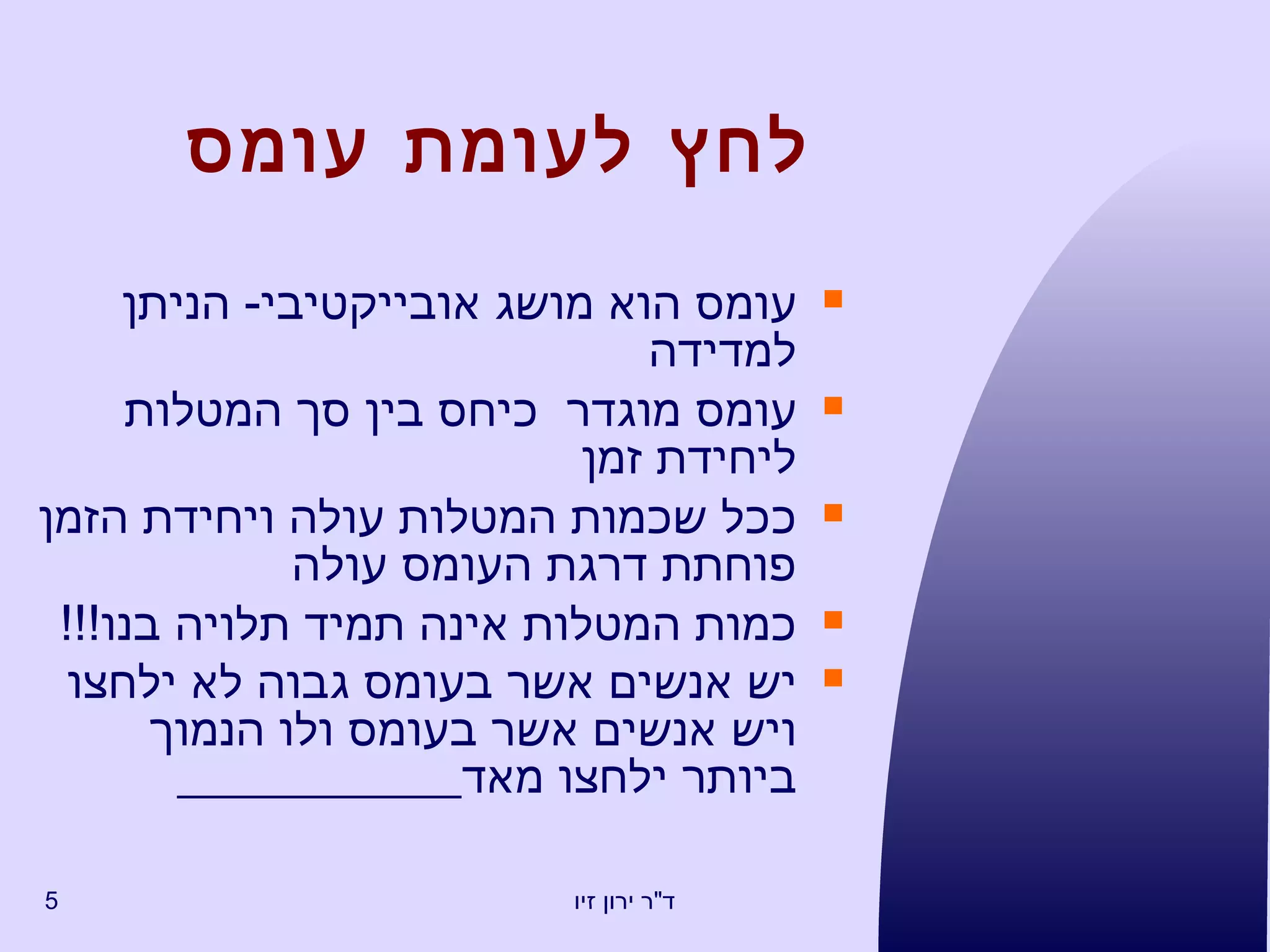 ל חץ לעומת עומס עומס הוא מושג אובייקטיבי -  הניתן למדידה עומס מוגדר  כיחס בין סך המטלות ליחידת זמן ככל שכמות המטלות עולה ויחידת הזמן פוחתת דרגת העומס עולה כמות המטלות אינה תמיד תלויה בנו !!! יש אנשים אשר בעומס גבוה לא ילחצו ויש אנשים אשר בעומס ולו הנמוך ביותר ילחצו מאד   