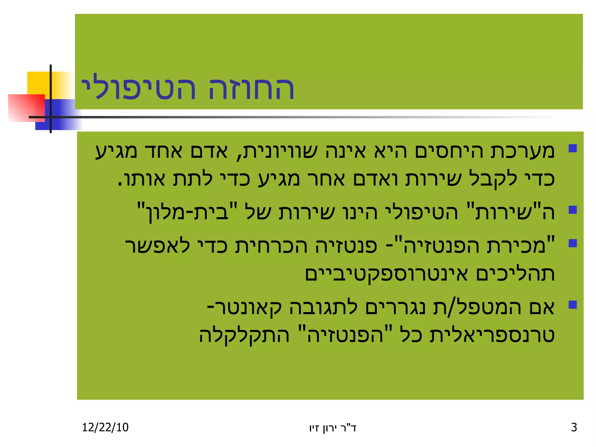 החוזה הטיפולי מערכת היחסים היא אינה שוויונית ,  אדם אחד מגיע כדי לקבל שירות ואדם אחר מגיע כדי לתת אותו . ה " שירות "  הטיפולי הינו שירות של  " בית - מלון " " מכירת הפנטזיה "-  פנטזיה הכרחית כדי לאפשר תהליכים אינטרוספקטיביים אם המטפל / ת נגררים לתגובה קאונטר - טרנספריאלית כל  " הפנטזיה "  התקלקלה 