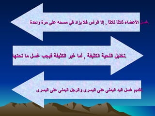 غسل الأعضاء ثلاثاً ثلاثاً  ,  إلا الرأس فلا يزاد في مسحه على مرة واحدة  .  تخليل اللحية الكثيفة  ,  أما غير الكثيفة فيجب غسل ما تحتها  .  تقديم غسل اليد اليمنى على اليسرى والرجل اليمنى على اليسرى  .  