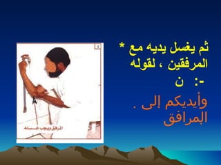 *  ثم يغسل يديه مع المرفقين ، لقوله     :-      وأيديكم إلى المرافق   