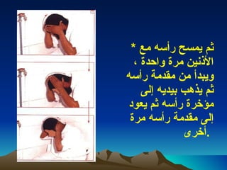*  ثم يمسح رأسه مع الأذنين مرة واحدة ، ويبدأ من مقدمة رأسه ثم يذهب بيديه إلى مؤخرة رأسه ثم يعود إلى مقدمة رأسه مرة أخرى  .   