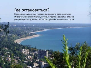 Где остановиться?В основных курортных городах вы сможете остановиться в многочисленных комнатах, которые хозяева сдают за вполне умеренную плату, около 500-1000 рублей с человека за сутки.