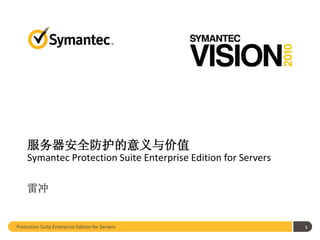 服务器安全防护的意义与价值
     Symantec Protection Suite Enterprise Edition for Servers

     雷冲


Protection Suite Enterprise Edition for Servers                 1
 
