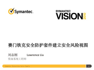 赛门铁克安全防护套件建立安全风险视图

    刘志刚                     Lawrence Liu
    资深系统工程师

Symantec Protection Suite Family           1
 