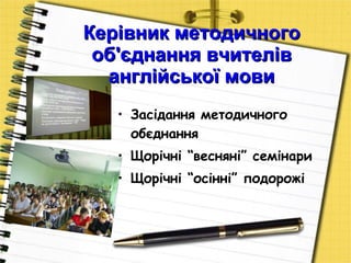 Керівник методичного об'єднання вчителів англійської мови Засідання методичного обєднання Щорічні “весняні” семінари Щорічні “осінні” подорожі 