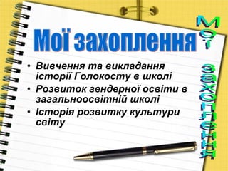 Вивчення та викладання історії Голокосту в школі Розвиток гендерної освіти в загальноосвітній школі Історія розвитку культури світу Мої захоплення Мої захоплення 