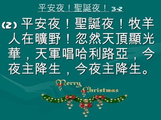 平安夜！聖誕夜！ 3-2 (2) 平安夜！聖誕夜！牧羊人在曠野！忽然天頂顯光華，天軍唱哈利路亞，今夜主降生，今夜主降生。 