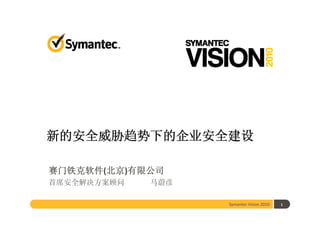 新的安全威胁趋势下的企业安全建设

赛门铁克软件(北京)有限公司
首席安全解决方案顾问   马蔚彦

                   Symantec Vision 2010   1
 