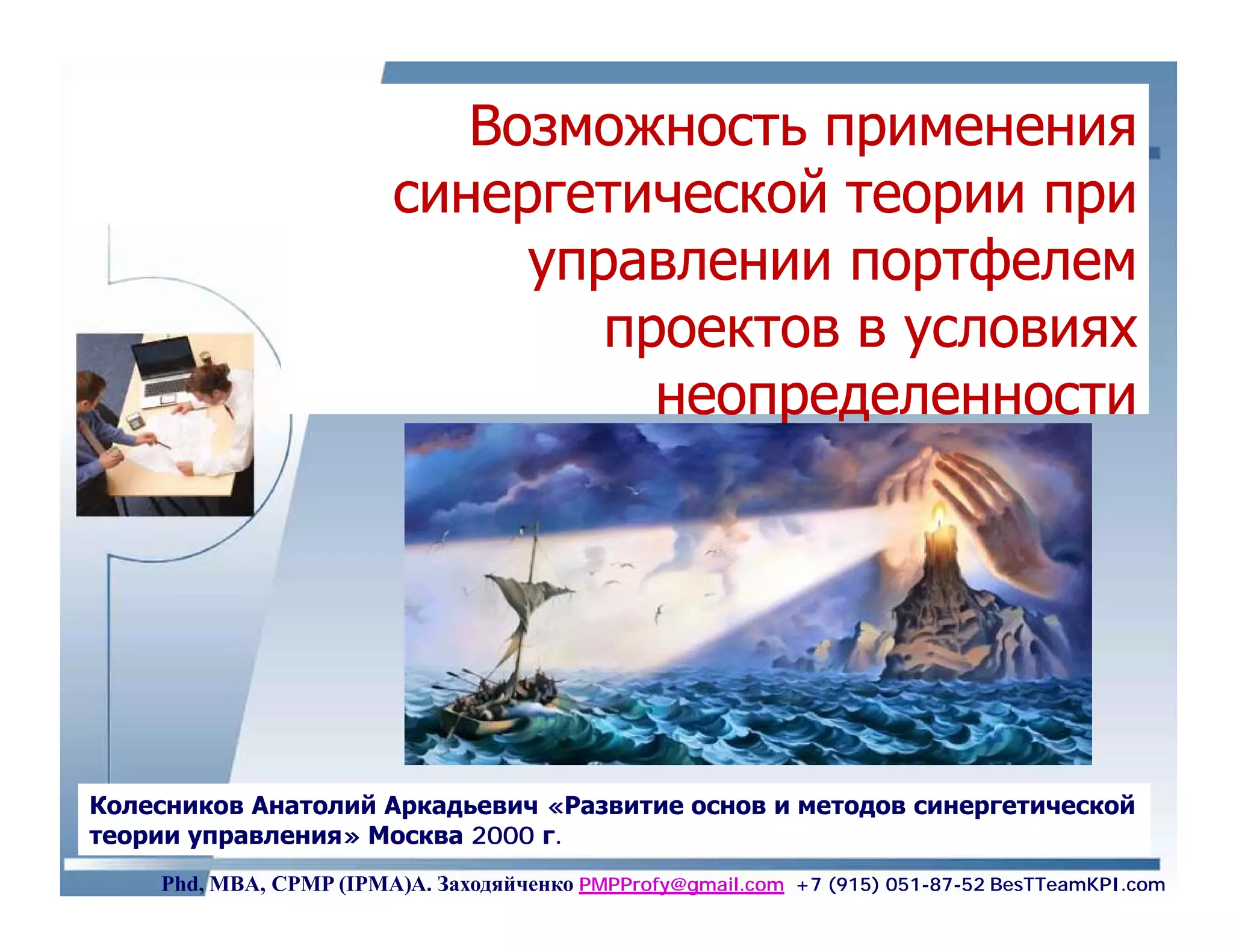 Возможность применения
                        синергетической теории при
                             управлении портфелем
                                проектов в условиях
                                  неопределенности




Колесников Анатолий Аркадьевич «Развитие основ и методов синергетической
теории управления» Москва 2000 г.
    Phd, MBA, CPMP (IPMA)А. Заходяйченко PMPProfy@gmail.com +7 (915) 051-87-52 BesTTeamKPI.com
 