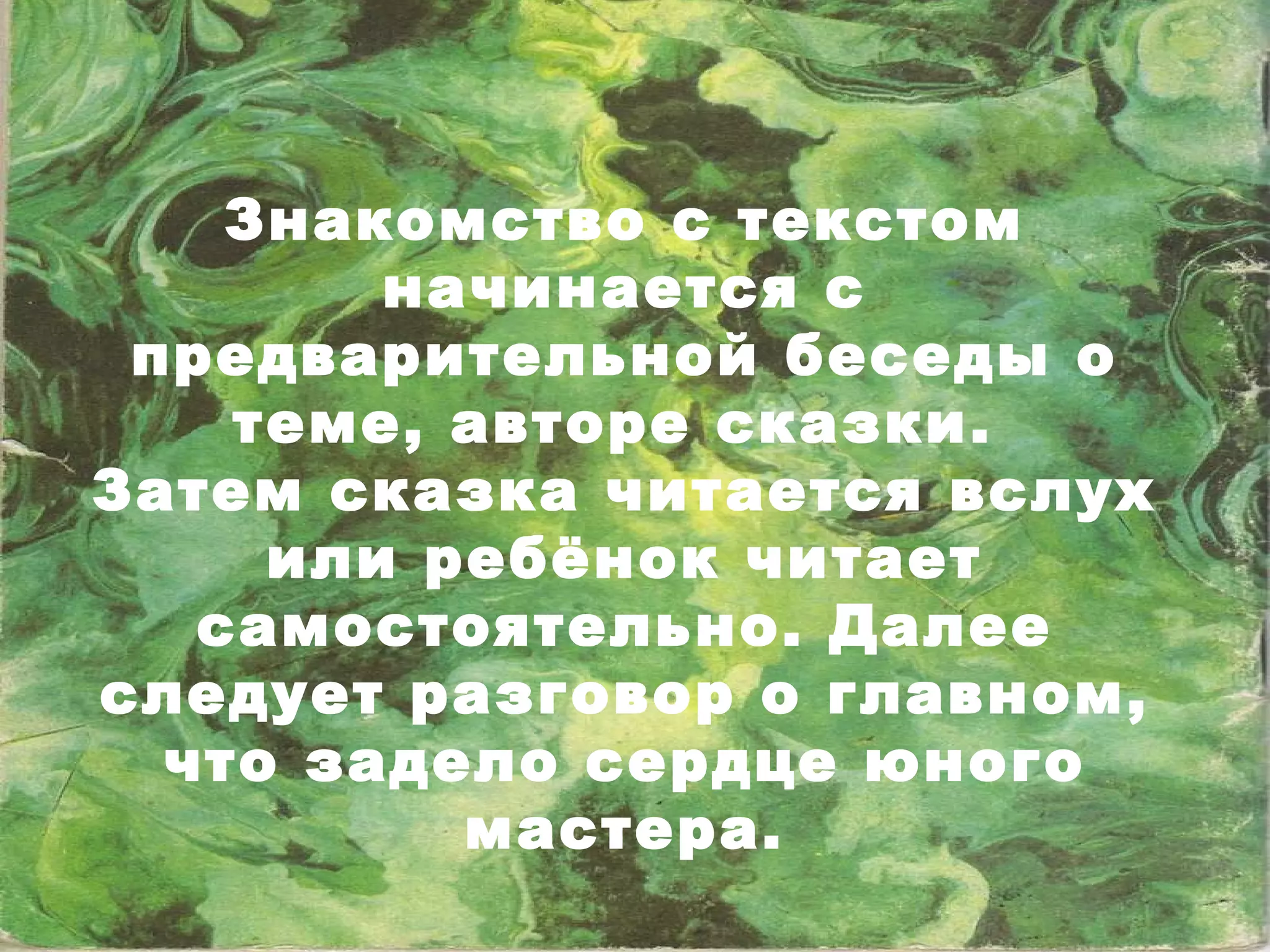Знакомство с текстом начинается с предварительной беседы о теме, авторе сказки.  Затем сказка читается вслух или ребёнок читает самостоятельно. Далее следует разговор о главном, что задело сердце юного мастера. 