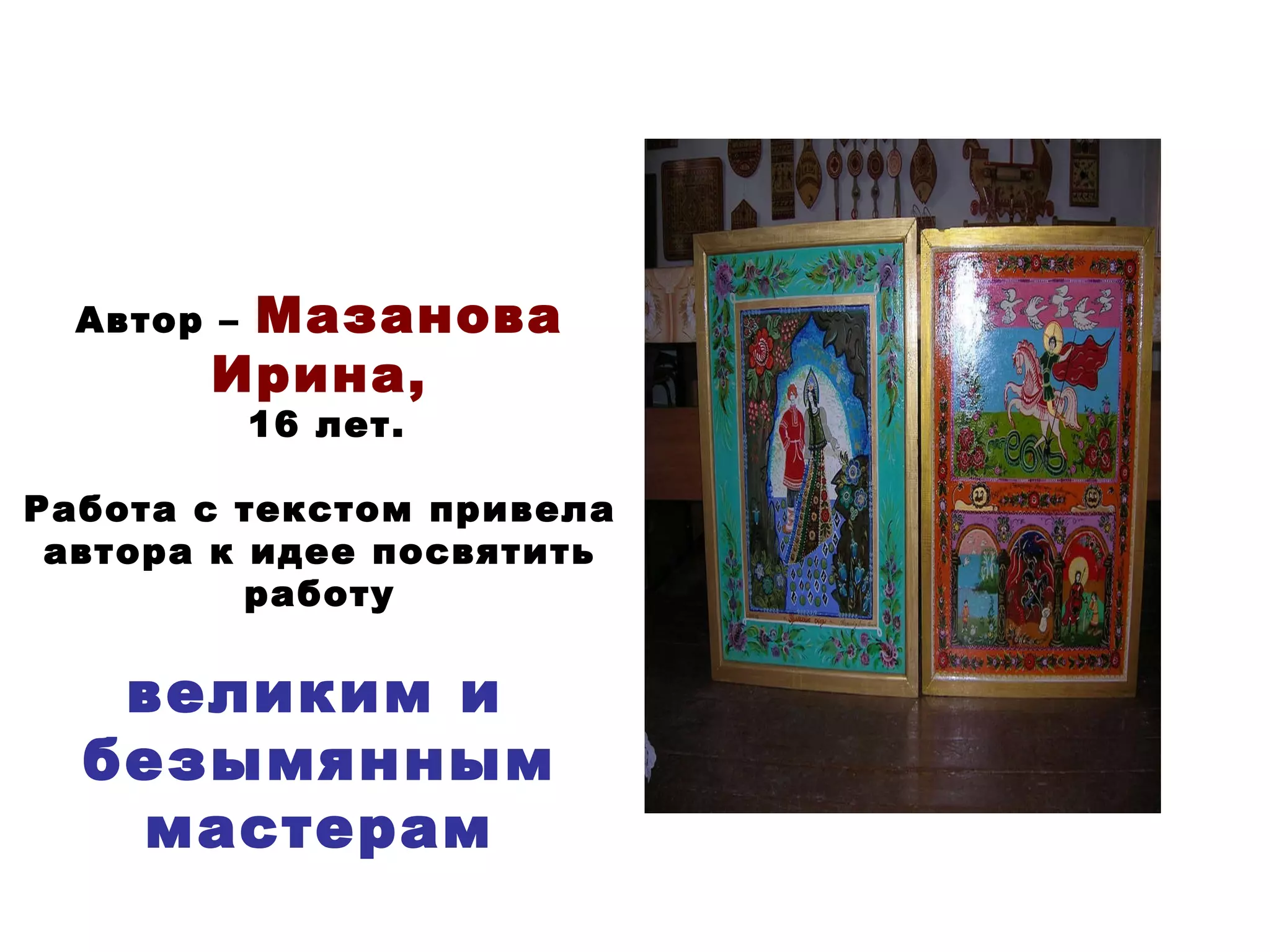 Автор –  Мазанова Ирина, 16 лет. Работа с текстом привела автора к идее посвятить работу великим и  безымянным мастерам 