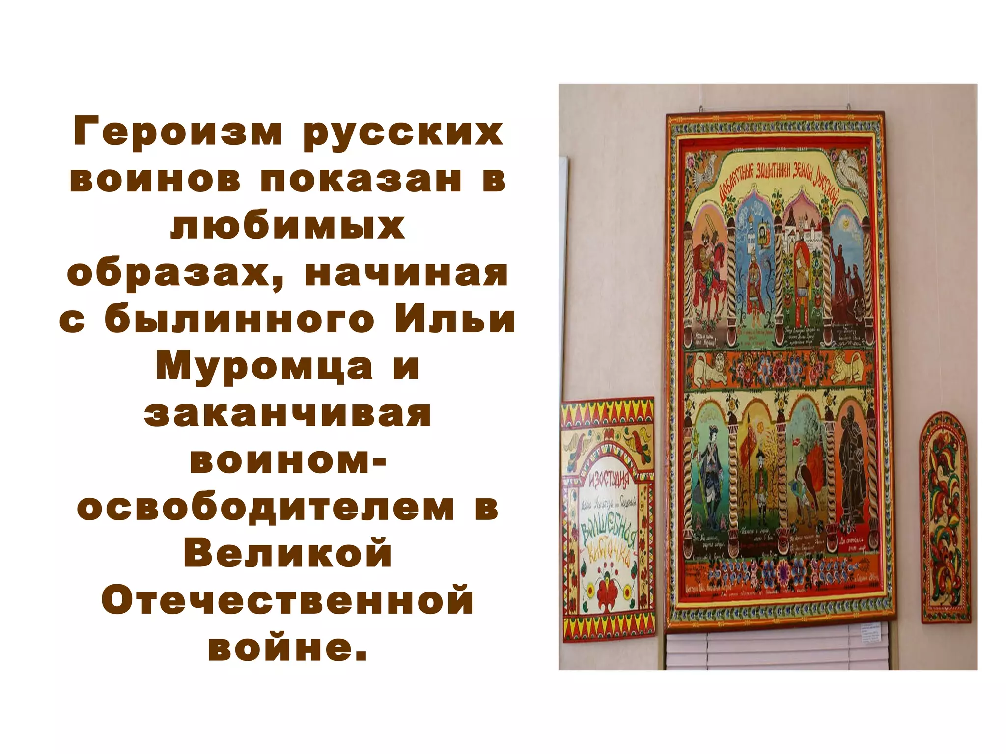Героизм русских воинов показан в любимых образах, начиная с былинного Ильи Муромца и заканчивая воином-освободителем в Великой Отечественной войне. 