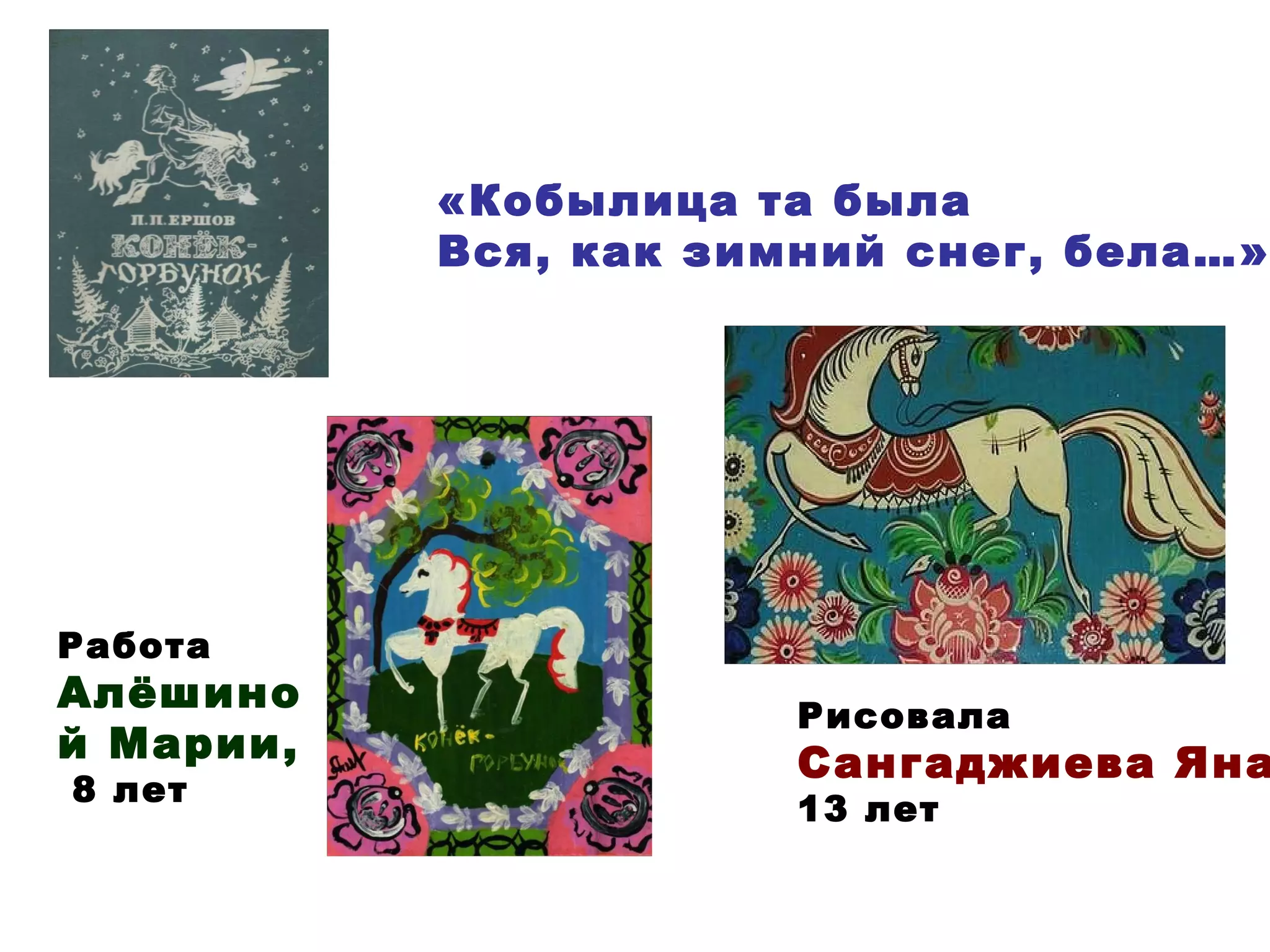 «Кобылица та была Вся, как зимний снег, бела…» Работа  Алёшиной Марии, 8 лет Рисовала  Сангаджиева Яна, 13 лет 