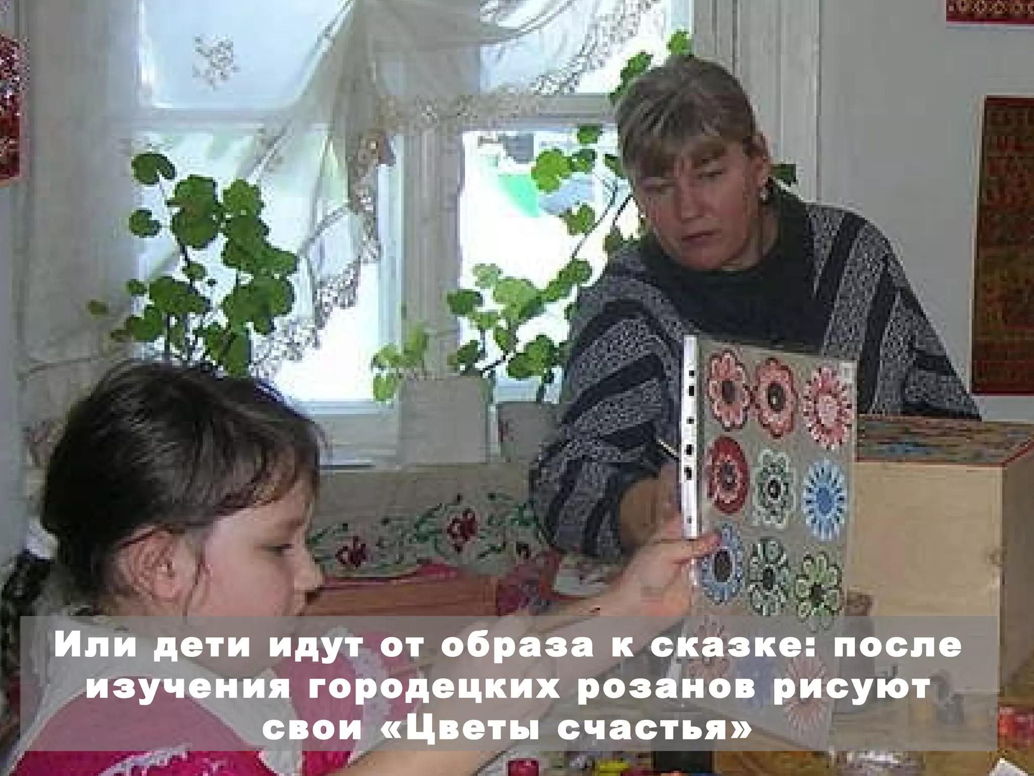 Или дети идут от образа к сказке: после изучения городецких розанов рисуют свои «Цветы счастья» 