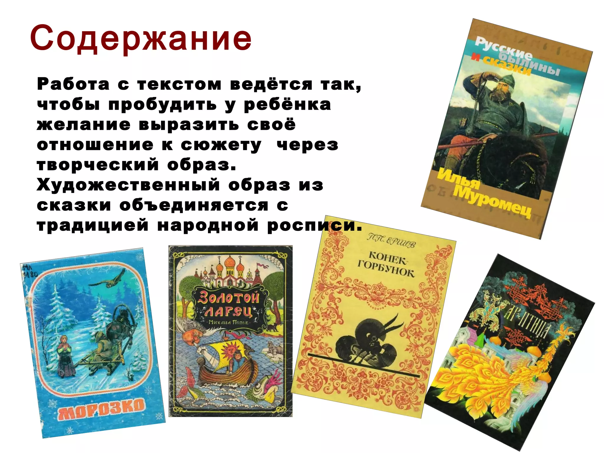 Содержание Работа с текстом ведётся так, чтобы пробудить у ребёнка желание выразить своё отношение к сюжету  через творческий образ. Художественный образ из сказки объединяется с традицией народной росписи. 
