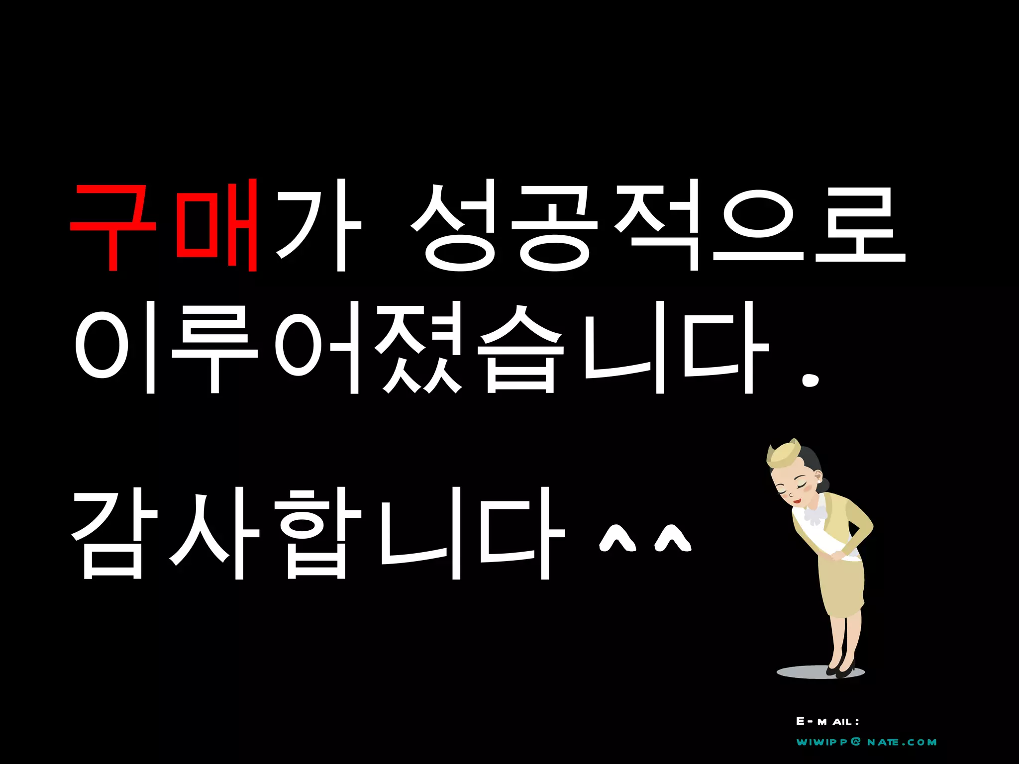 구매 가 성공적으로 이루어졌습니다 .  감사합니다 ^^ E-mail :  [email_address] Phone : 010-4755-5739 