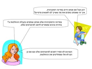 רגע אבל אם אנחנו חיים במדינה דמוקרטית,  איך זה שאנחנו נותנים את מה ששייך לנו לאנשים פרטיים? במדינה הדמוקרטית שלנו אנחנו שותפים בקבלת ההחלטות ע"י בחירת נציגים שאמורים לדאוג לאינטרסים שלנו.  הנציגים לא תמיד דואגים לאינטרסים שלנו וגם אם כן הם לא אלו שמחליטים את ההחלטות. 