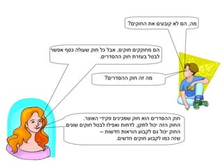 מה, הם לא קובעים את החוקים? הם מחוקקים חוקים, אבל כל חוק שעולה כסף אפשר לבטל בעזרת חוק ההסדרים. מה זה חוק ההסדרים? חוק ההסדרים הוא חוק שמכינים פקידי האוצר. החוק הזה יכול לתקן, לדחות ואפילו לבטל חוקים שונים. החוק יכול גם לקבוע הוראות חדשות –  שזה כמו לקבוע חוקים חדשים. 