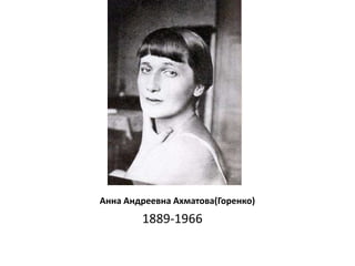             Анна Андреевна Ахматова(Горенко)                       1889-1966 