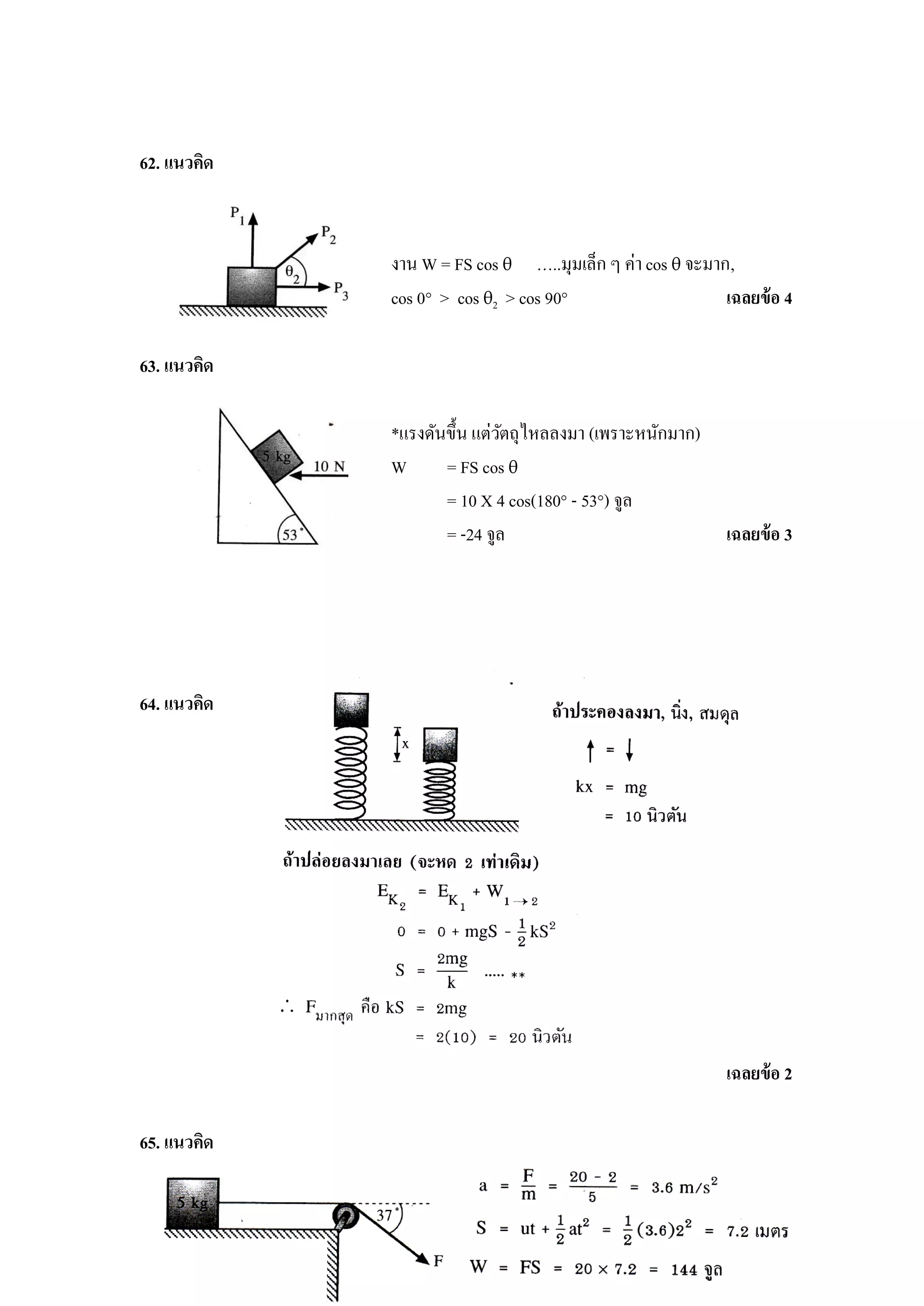 62. แนวคิด



             งาน W = FS cos θ …..มุมเล็ก ๆ ค่า cos θ จะมาก,
             cos 0° > cos θ2 > cos 90°                    เฉลยข้ อ 4

63. แนวคิด

             *แรงดันขึ้น แต่วตถุไหลลงมา (เพราะหนักมาก)
                             ั
             W      = FS cos θ
                    = 10 X 4 cos(180° - 53°) จูล
                    = -24 จูล                             เฉลยข้ อ 3




64. แนวคิด




                                                          เฉลยข้ อ 2

65. แนวคิด
 