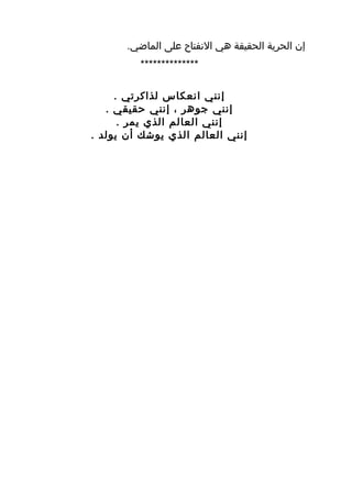 ‫إن الحرية الحقيقة هي النفتاح على الماضي.‬
         ‫**************‬

     ‫إنني انعكاس لذاكرتي .‬
   ‫إنني جوهر ، إنني حقيقي .‬
      ‫إنني العالم الذي يمر .‬
‫إنني العالم الذي يوشك أن يولد .‬
 