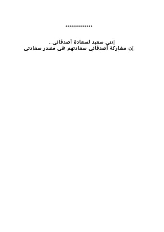 ‫**************‬

         ‫إنني سعيد لسعادة أصدقائي .‬
‫إن مشاركة أصدقائي سعادتهم هي مصدر سعادتي‬
 