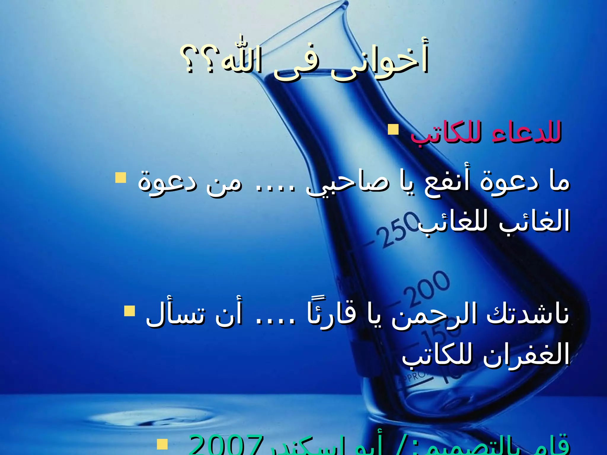 أخوانى فى الله؟؟ للدعاء للكاتب   ما دعوة أنفع يا صاحبي  ....  من دعوة الغائب للغائب ناشدتك الرحمن يا قارئاً  ....  أن تسأل الغفران للكاتب قام بالتصميم :/  أبو إسكندر 2007 